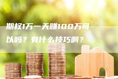 期权1万一天赚100万可以吗？有什么技巧啊？