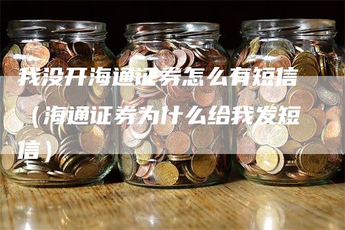 我没开海通证券怎么有短信（海通证券为什么给我发短信）