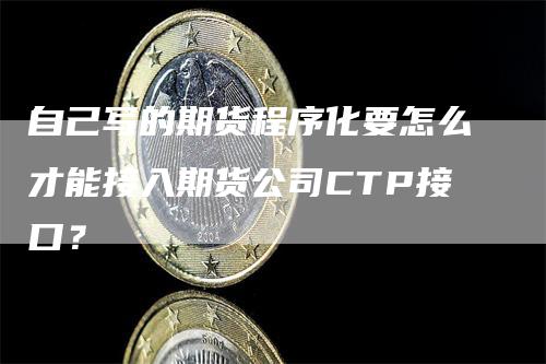 自己写的期货程序化要怎么才能接入期货公司CTP接口？