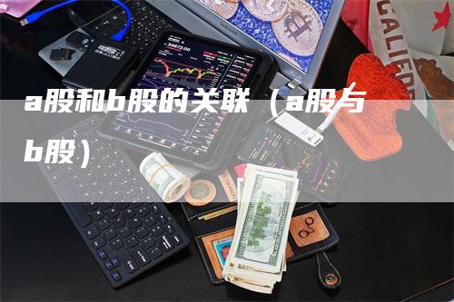 a股和b股的关联（a股与b股）