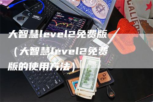 大智慧level2免费版（大智慧level2免费版的使用方法）