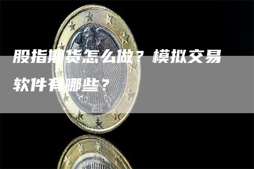 股指期货怎么做？模拟交易软件有哪些？