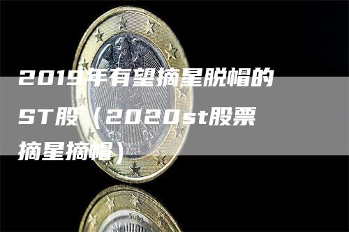 2019年有望摘星脱帽的ST股（2020st股票摘星摘帽）