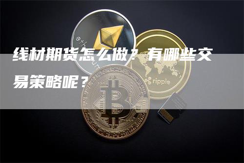 线材期货怎么做？有哪些交易策略呢？